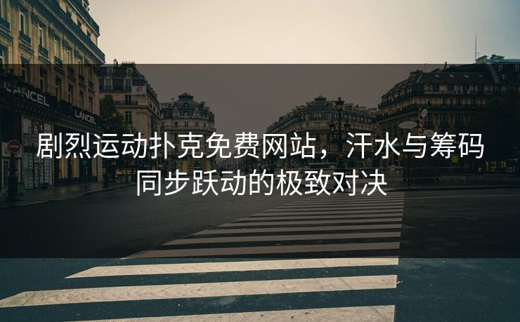 剧烈运动扑克免费网站，汗水与筹码同步跃动的极致对决
