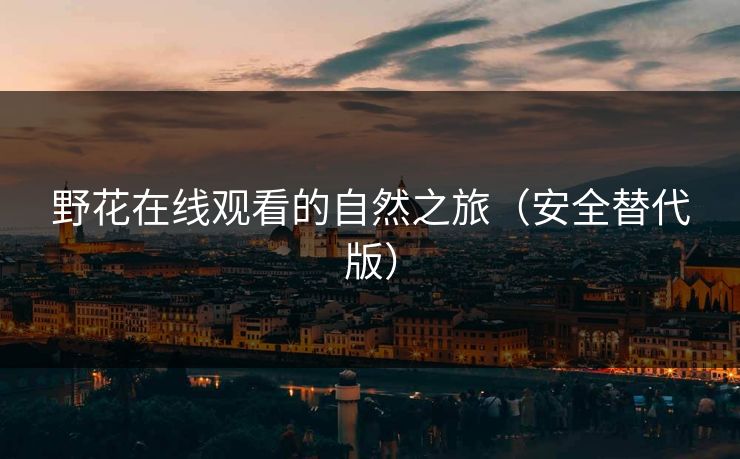 野花在线观看的自然之旅（安全替代版）