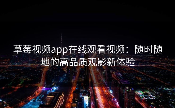 草莓视频app在线观看视频：随时随地的高品质观影新体验