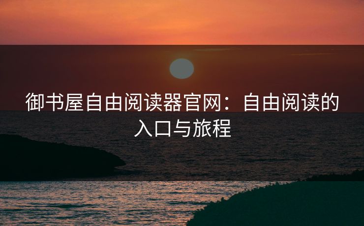 御书屋自由阅读器官网：自由阅读的入口与旅程