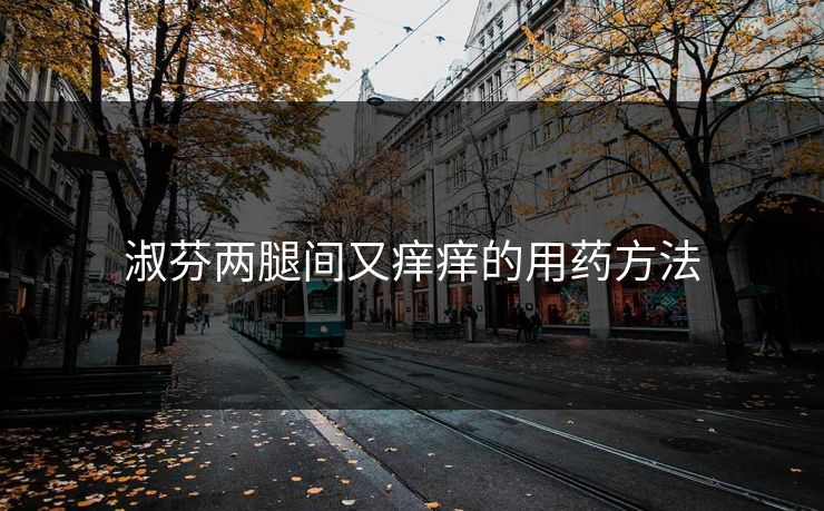 淑芬两腿间又痒痒的用药方法
