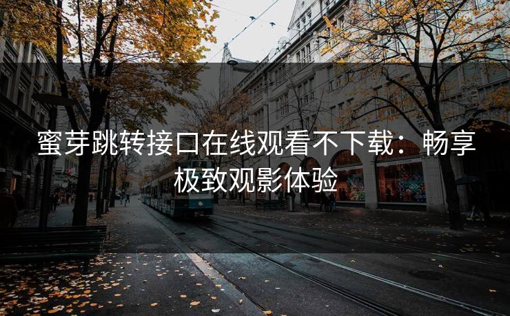 蜜芽跳转接口在线观看不下载：畅享极致观影体验
