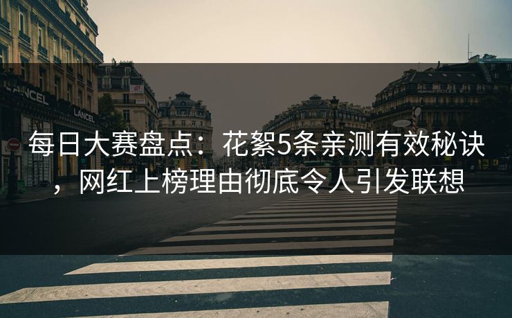 每日大赛盘点：花絮5条亲测有效秘诀，网红上榜理由彻底令人引发联想