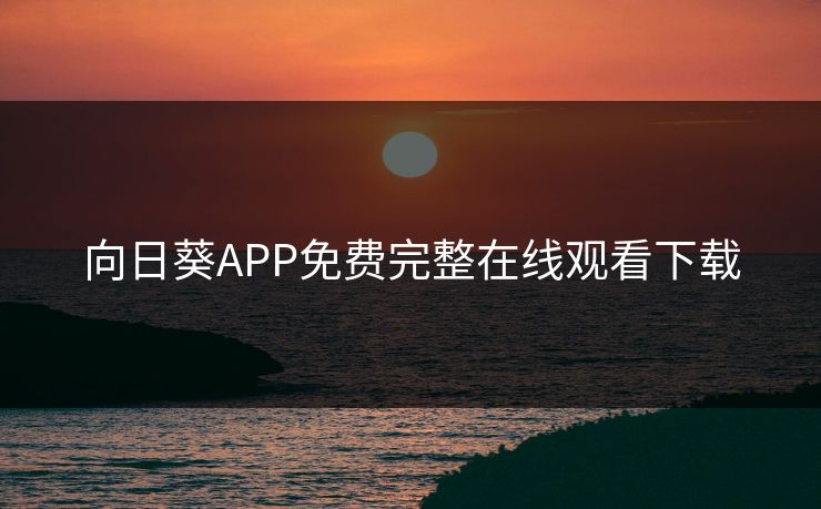 向日葵APP免费完整在线观看下载