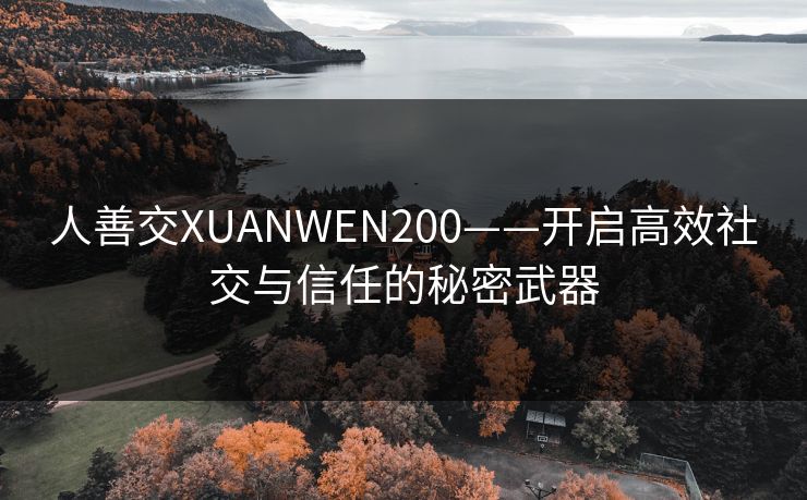 人善交XUANWEN200——开启高效社交与信任的秘密武器