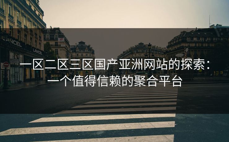 一区二区三区国产亚洲网站的探索：一个值得信赖的聚合平台