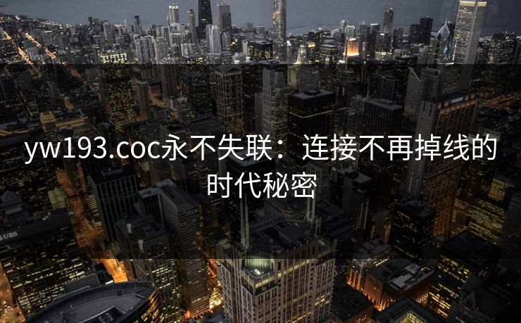 yw193.coc永不失联：连接不再掉线的时代秘密