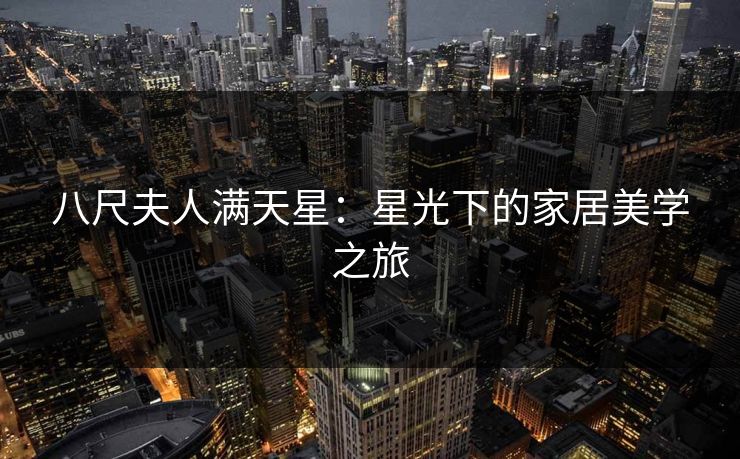 八尺夫人满天星：星光下的家居美学之旅