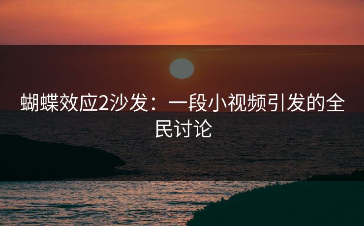 蝴蝶效应2沙发：一段小视频引发的全民讨论