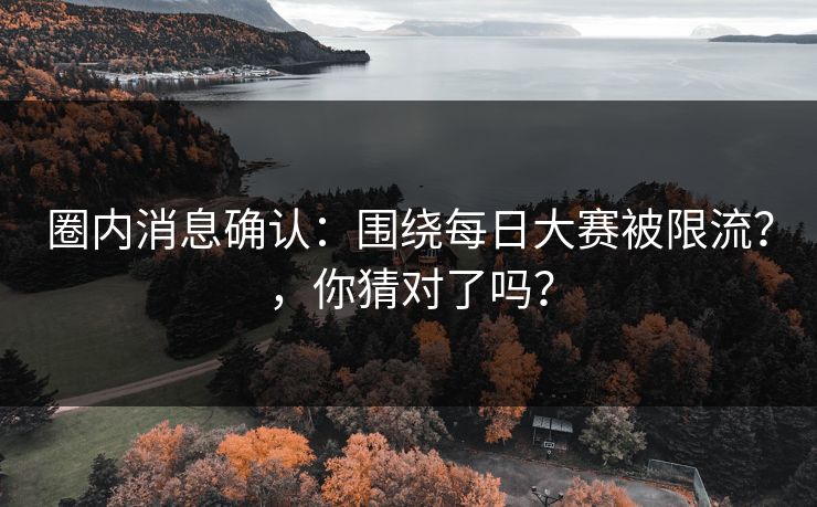 圈内消息确认：围绕每日大赛被限流？，你猜对了吗？